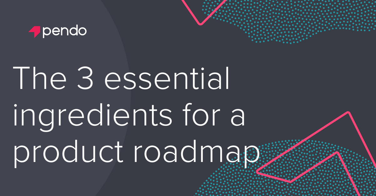 The 3 ingredients for a successful product roadmap | Pendo Blog