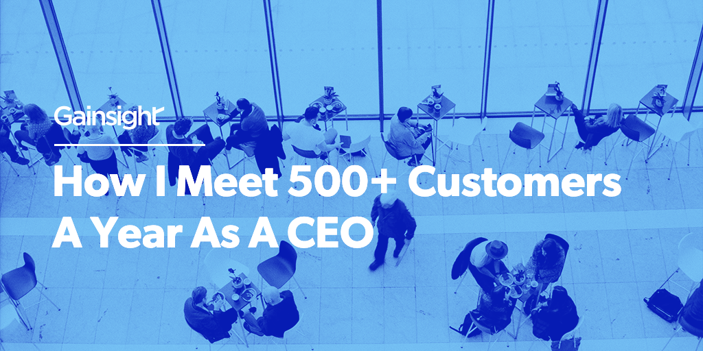 How I Meet 500+ Customers A Year As A CEO | Customer Success and Product Experience Software | Gainsight
