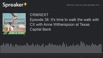 Episode 38: It's time to walk the walk with CX with Anne Witherspoon at Texas Capital Bank