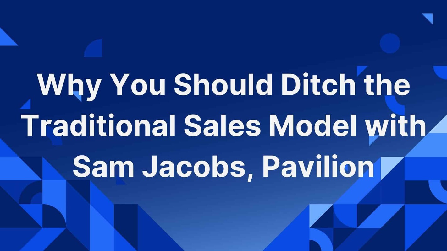 Why You Should Ditch the Traditional Sales Model with Sam Jacobs, Pavilion