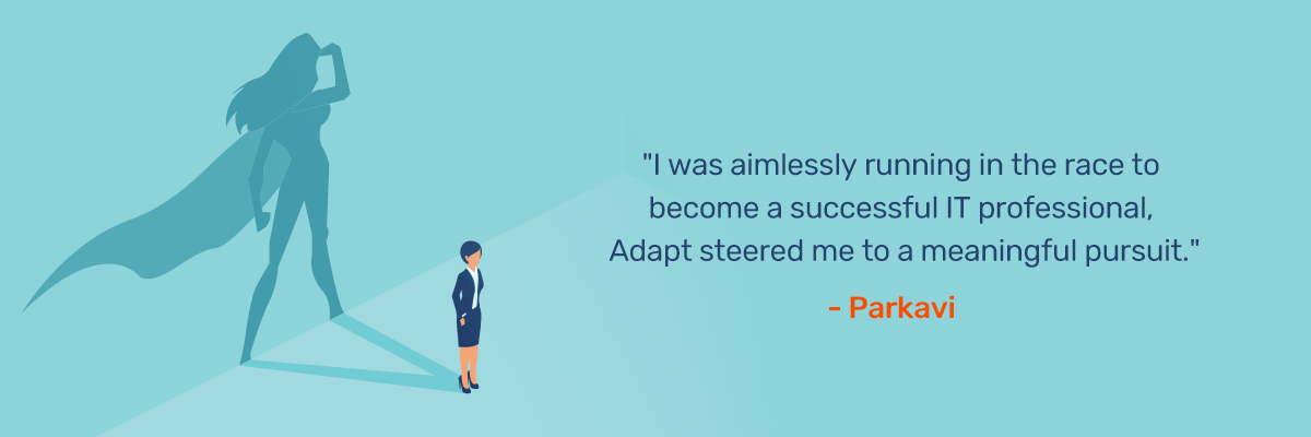 "I was aimlessly running in the race to become a successful IT professional, Adapt steered me to a meaningful pursuit." - Adapt.io