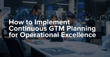 How to Implement Continuous GTM Planning for Operational Excellence