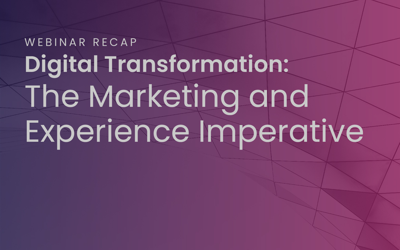 Webinar Recap, "Digital Transformation: The Marketing and Experience Imperative"