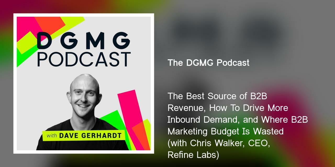 The Best Source of B2B Revenue, How To Drive More Inbound Demand, and Where B2B Marketing Budget Is Wasted (with Chris Walker, CEO, Refine Labs)