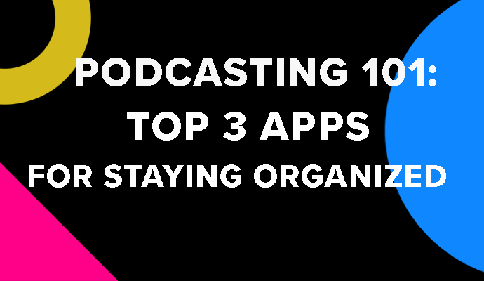 Podcasting 101: Top 3 Apps for Staying Organized