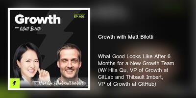 What Good Looks Like After 6 Months for a New Growth Team (W/ Hila Qu, VP of Growth at GitLab and Thibault Imbert, VP of Growth at GitHub)