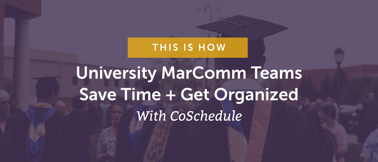 This Is How University MarComm Teams Save Time + Get Organized With CoSchedule