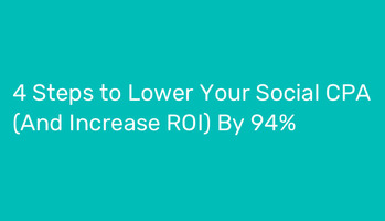 4 Steps to Lower Your Social CPA (and Increase ROI) By 94%