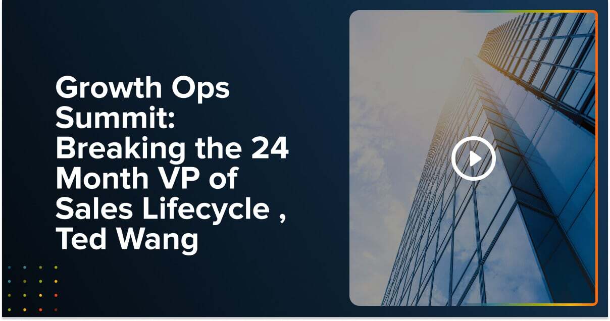 Growth Ops Summit: Breaking the 24 Month VP of Sales Lifecycle , Ted Wang