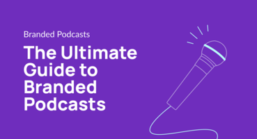 The Ultimate Guide to Branded Podcasts