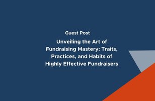 Unveiling the Art of Fundraising Mastery: Traits, Practices, and Habits of Highly Effective Fundraisers