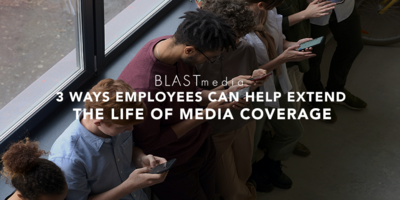 3 Ways Employees Can Extend the Life of Media Coverage