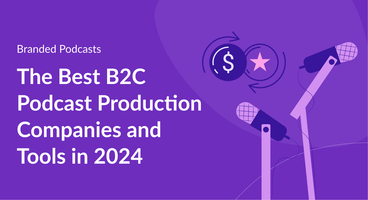 The Best B2C Podcast Production Companies and Tools in 2024