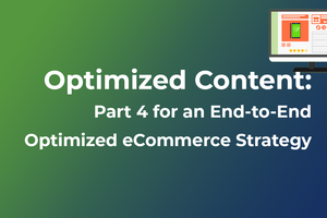 Optimized Content: Part 4 for an End-to-End Optimized eCommerce Strategy