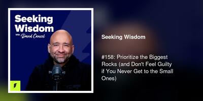 #158: Prioritize the Biggest Rocks (and Don't Feel Guilty if You Never Get to the Small Ones)