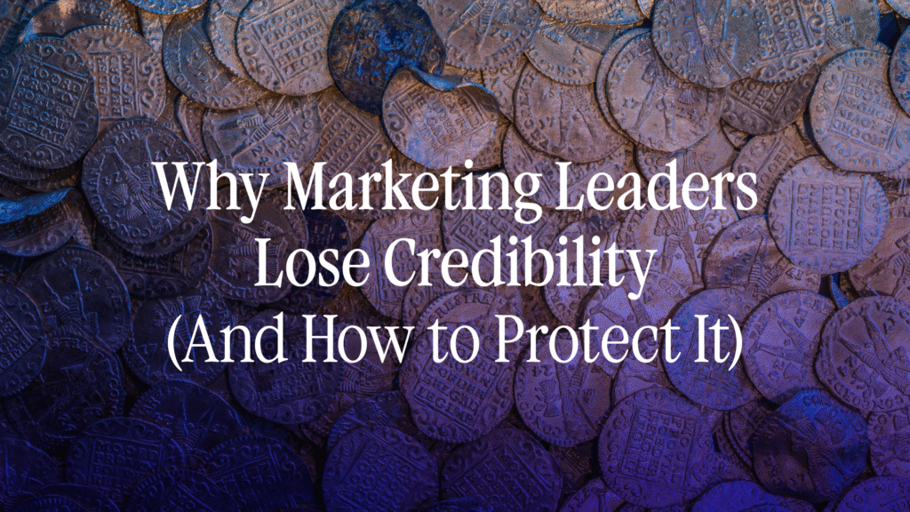 Why Marketing Leaders Lose Credibility (And How to Protect It)