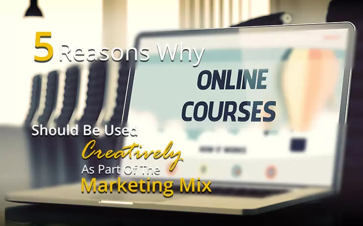5 Reasons Why Online Courses Should Be Used Creatively As Part Of The Marketing Mix