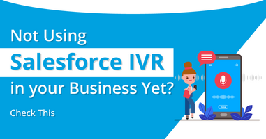 Not using Salesforce IVR in your Business Yet? Check This