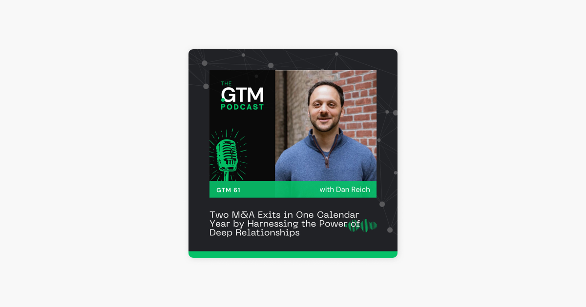 GTM 61: Two M&A Exits in One Calendar Year by Harnessing the Power of Deep Relationships with Dan Reich