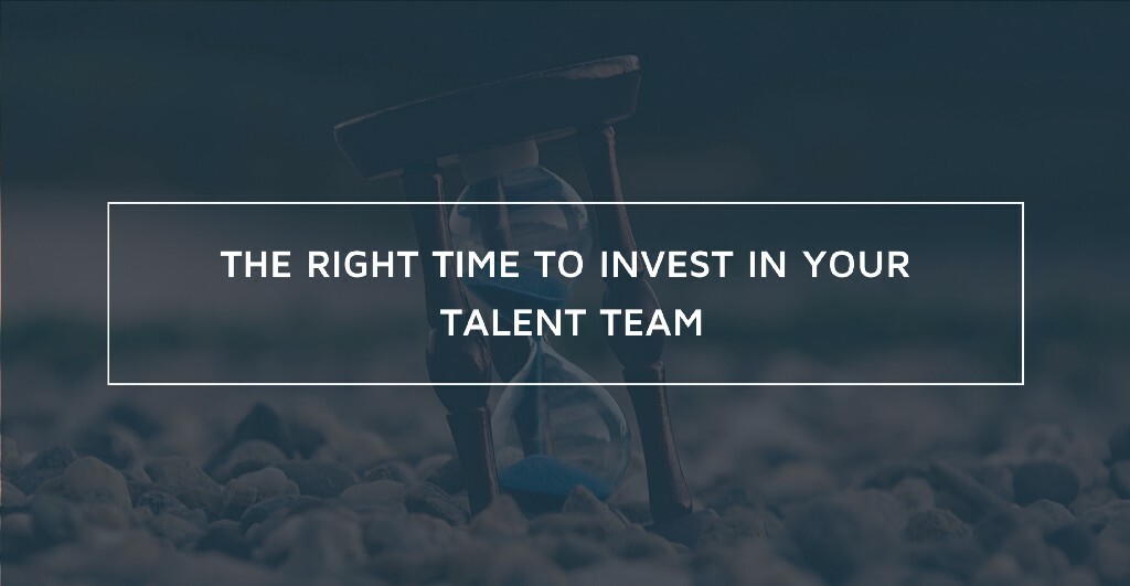 The Right Time to Invest in Your Talent Team