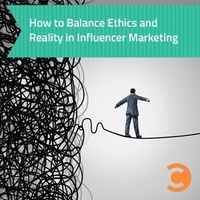 How to Balance Ethics and Reality in Influencer Marketing