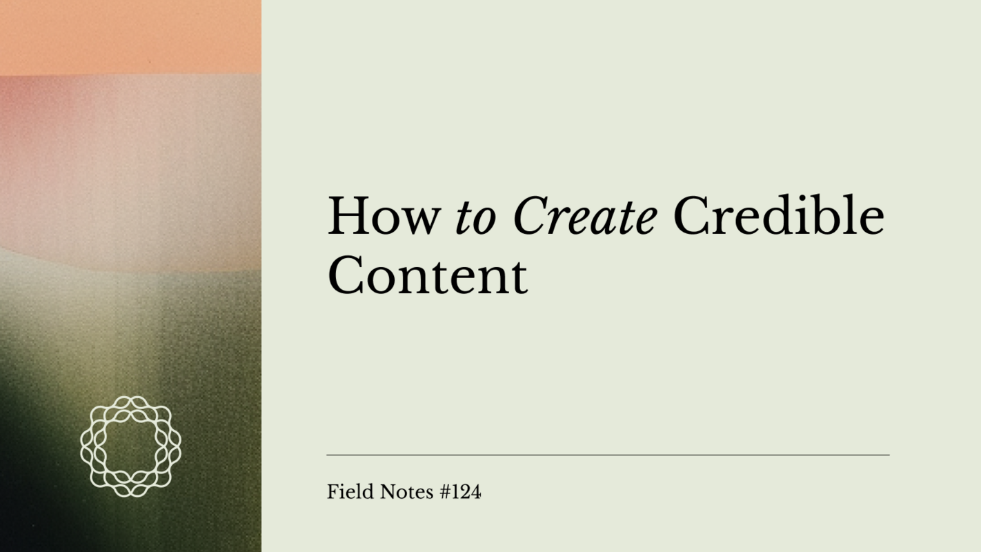 Field Notes #124: How to Create Credible Content