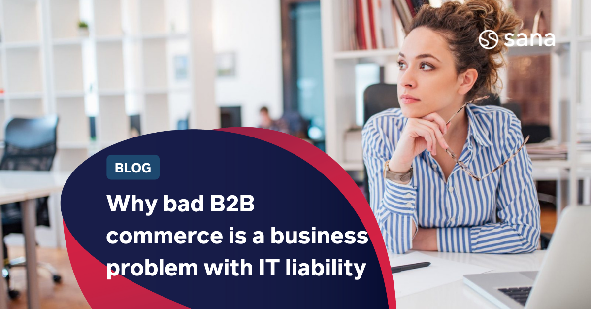 Why Bad B2B E-Commerce is a Business Problem with IT Liability
