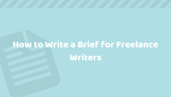How To Write A Brief For Freelance Writers: A Comprehensive Guide [With Templates]