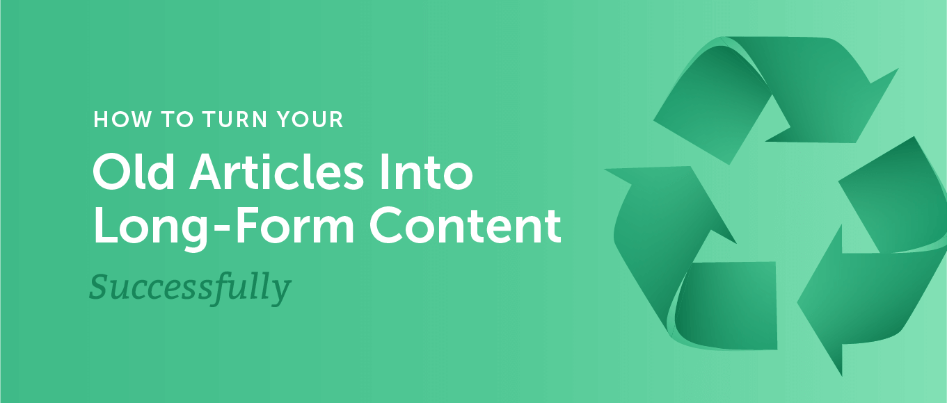 How to Turn Your Old Articles into Successful Long-Form Content