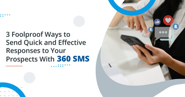 3 Foolproof Ways to Send Quick and Effective Responses to Your Prospects With 360 SMS