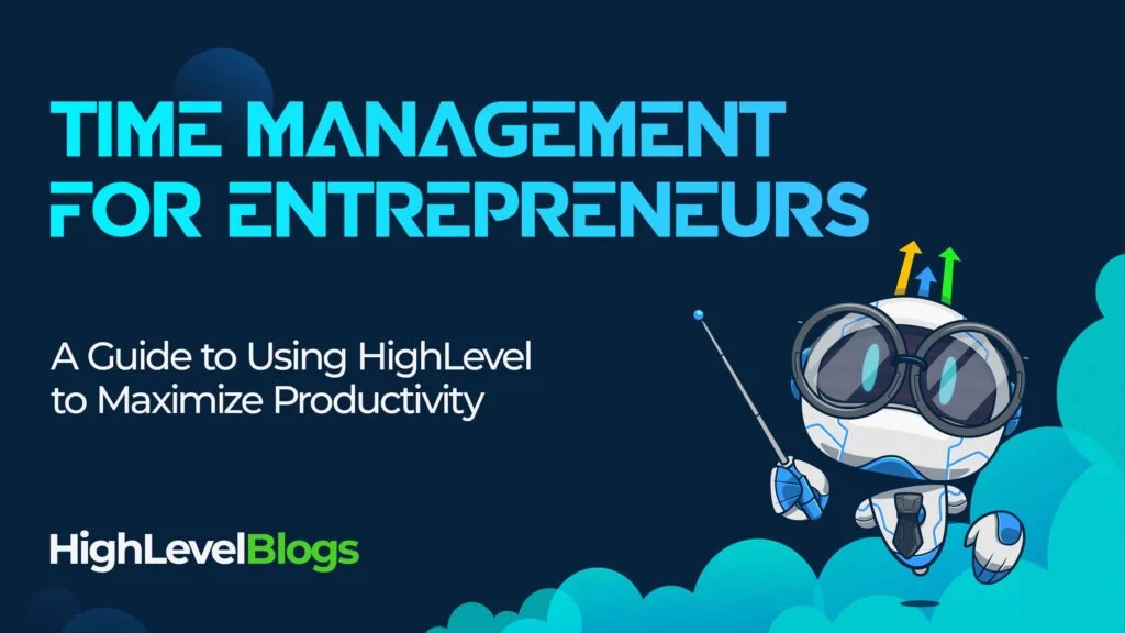 Time Management for Entrepreneurs: A Guide to Using HighLevel to Maximize Productivity