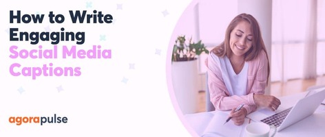 How to Write Social Media Captions That Sound, Oh, So Amazing and Captivating