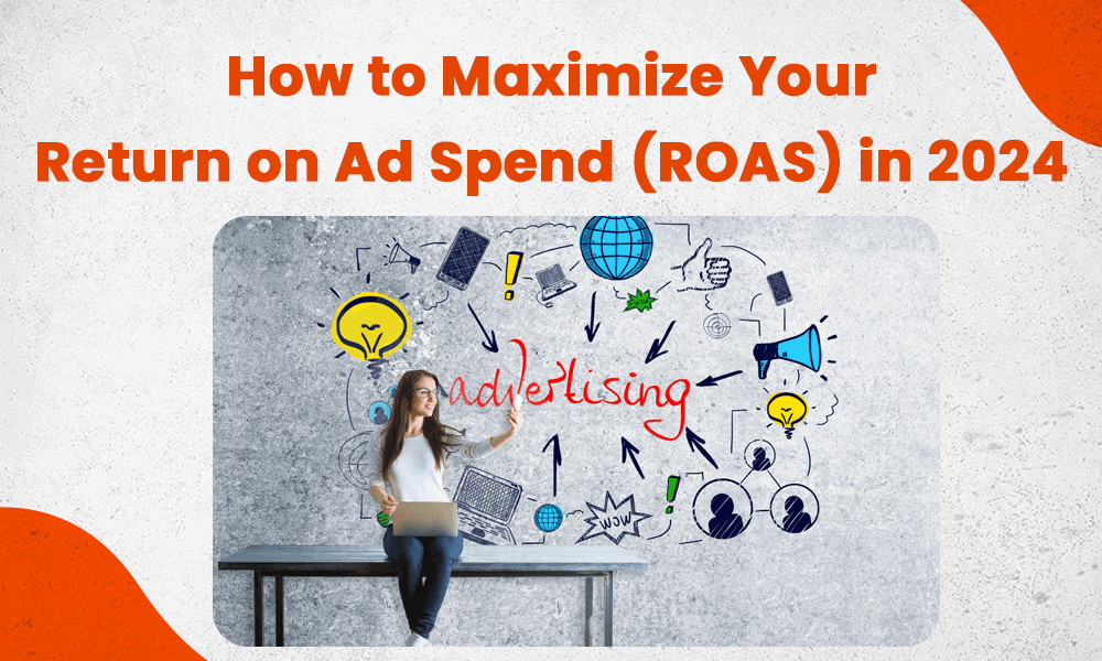 How to Maximize Your Return on Ad Spend (ROAS) in 2024