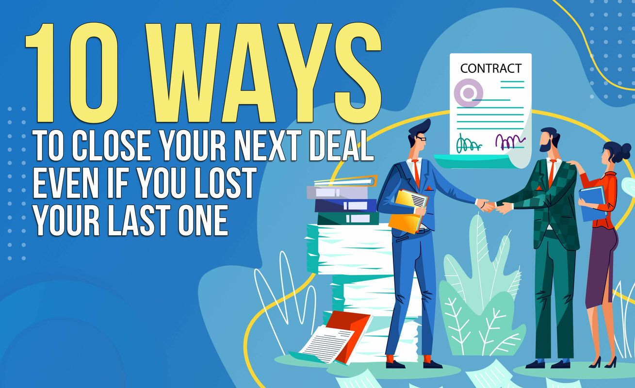 10 Ways To Close Your Next Deal Even if You Lost Your Last One