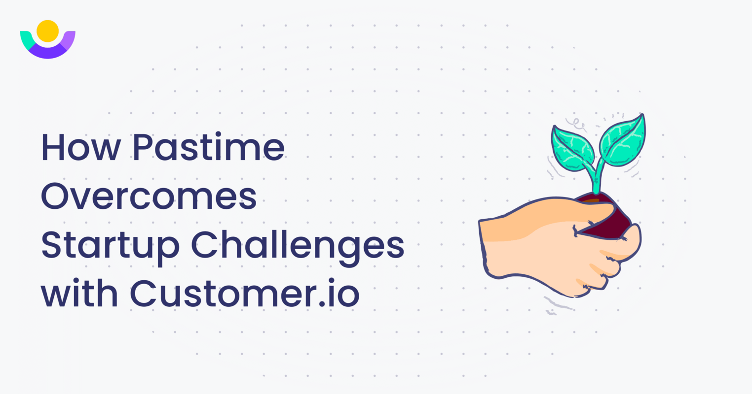 How Pastime Overcomes Startup Challenges with Customer.io