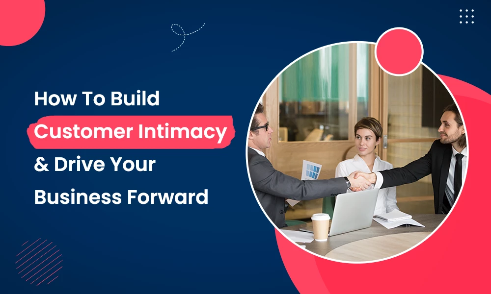 How To Build Customer Intimacy & Drive Your Business Forward