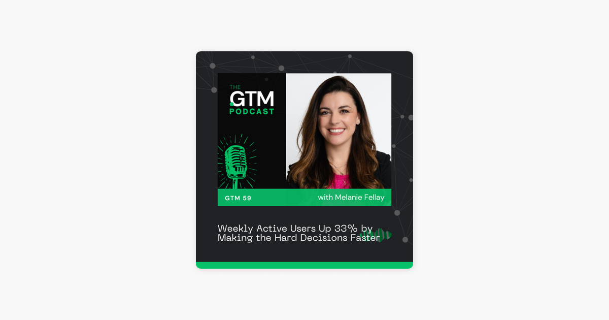 GTM 59: Weekly Active Users Up 33% by Making the Hard Decisions Faster with Melanie Fellay