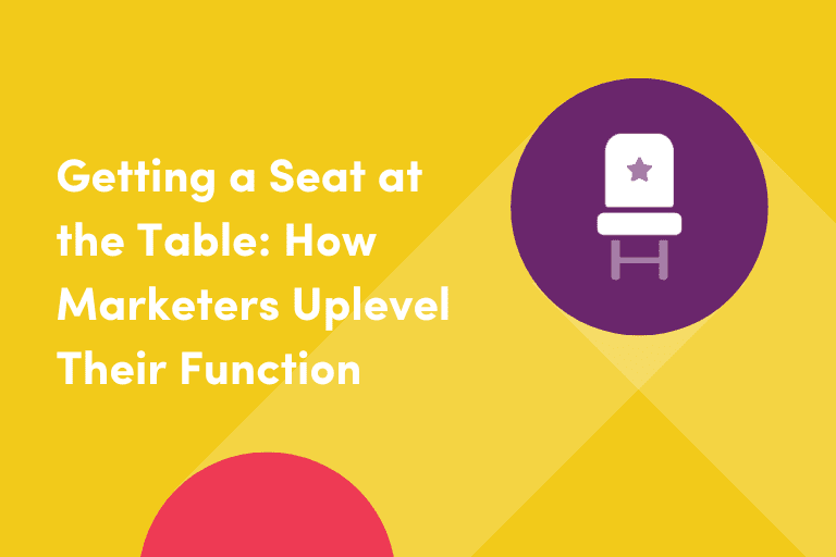 Getting a Seat at the Table: How Marketers Uplevel Their Function