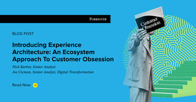 Introducing Experience Architecture: An Ecosystem Approach To Customer Obsession