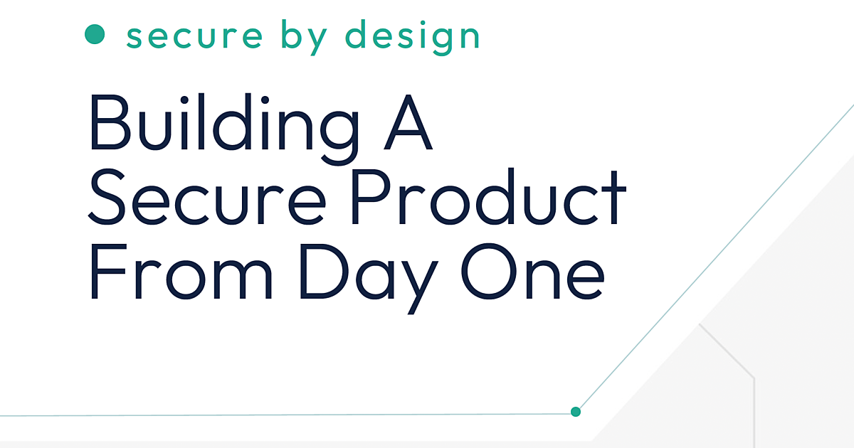 Secure by Design: Building A Secure Product From Day One