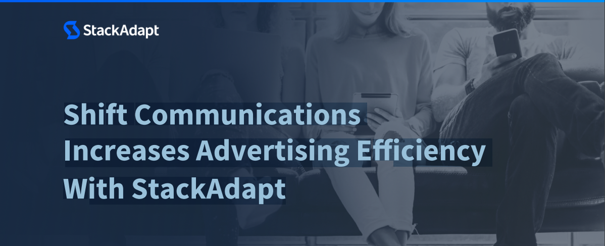 Shift Communications Increases Advertising Efficiency With StackAdapt