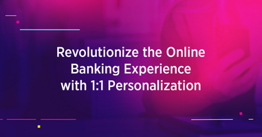 Revolutionize the Online Banking Experience with 1:1 Personalization 