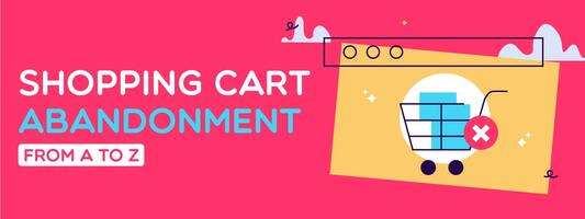 Shopping Cart Abandonment: From A to Z