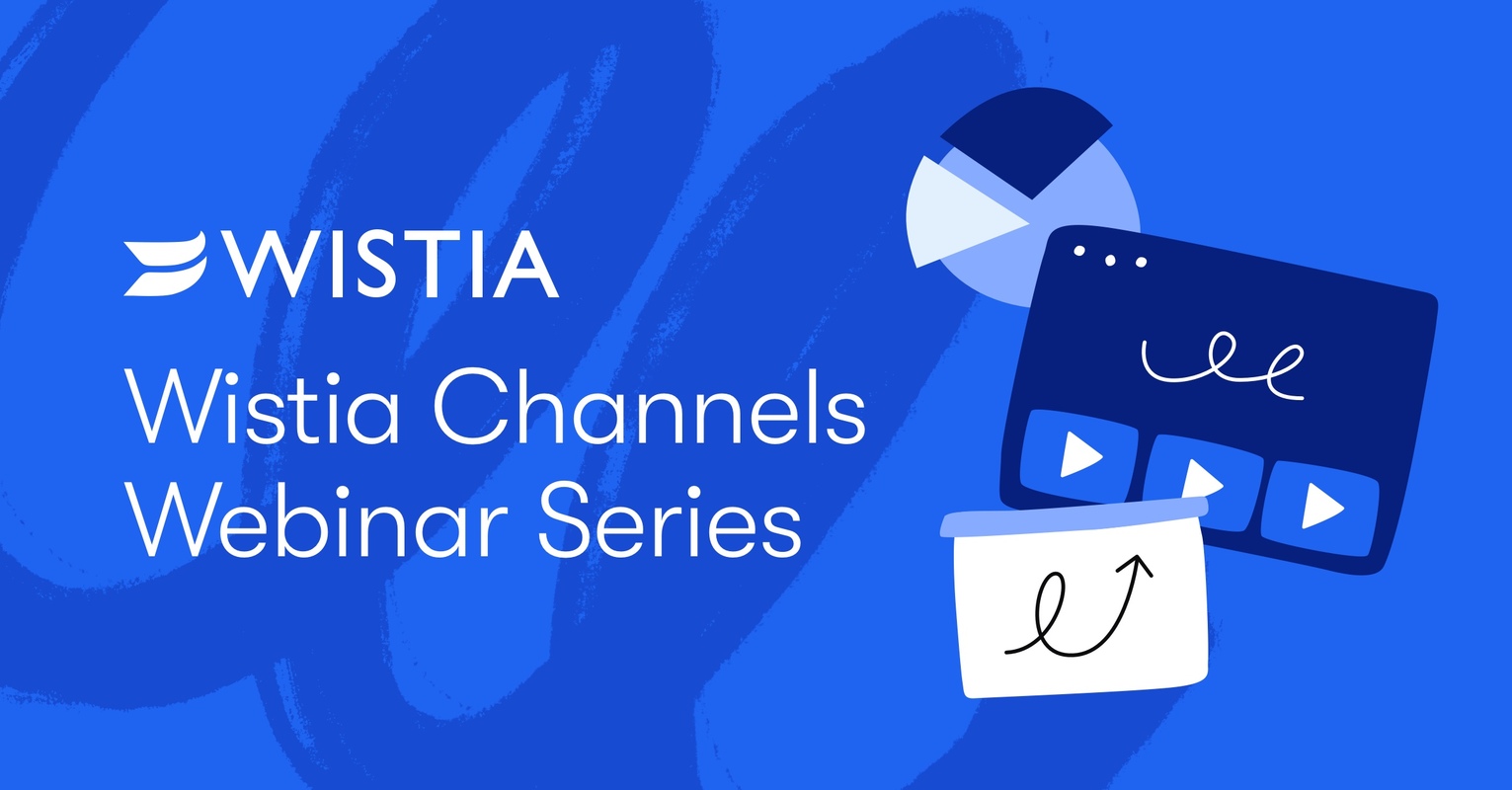 Webinar Series: How to Transform Your Content and Wow Your Customers with Wistia Channels 