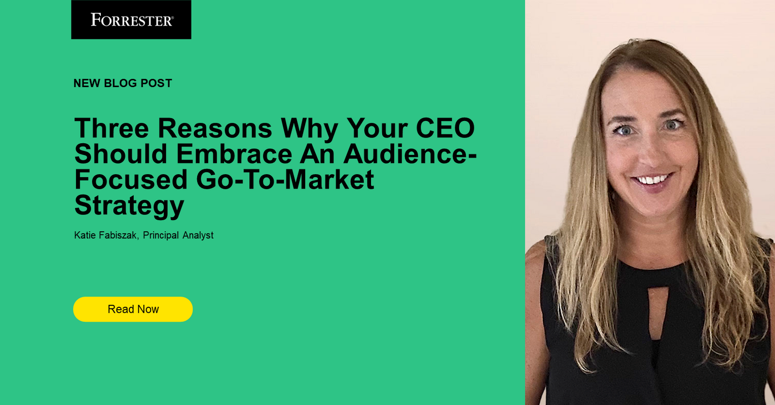 Three Reasons Why Your CEO Should Embrace An Audience-Focused Go-To-Market Strategy