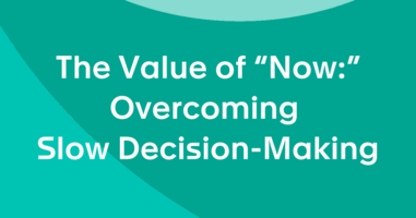 The Value of "Now": Overcoming Slow Decision-making