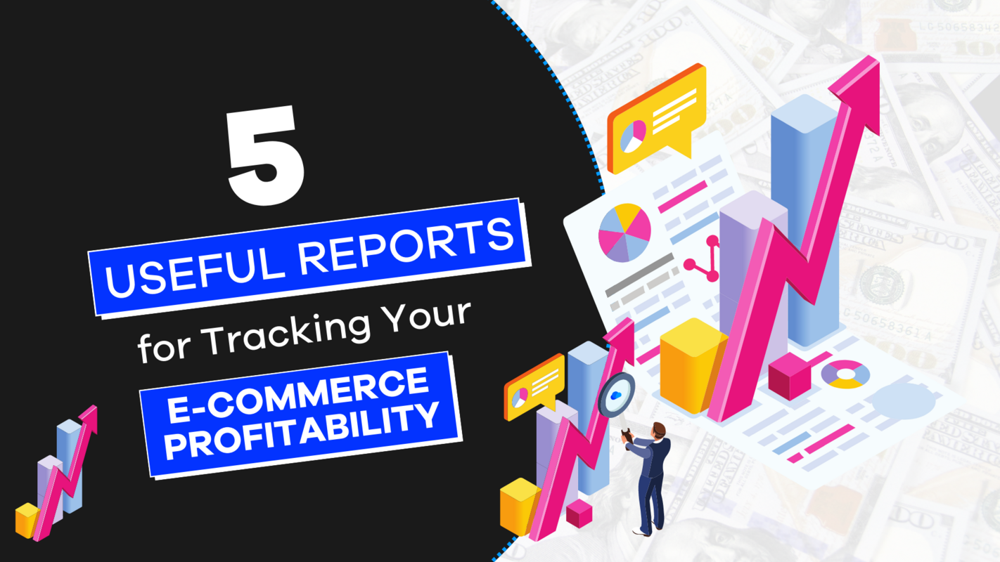 5 Useful Reports for Tracking Your E-Commerce Profitability
