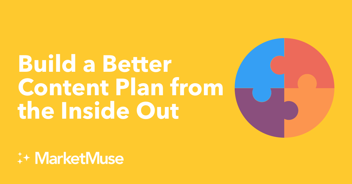 Build a Better Content Plan from the Inside Out