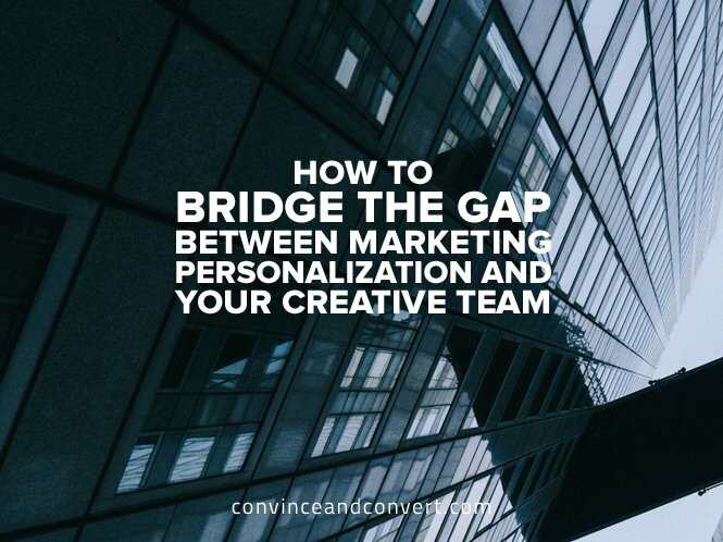 How to Bridge the Gap Between Marketing Personalization and Your Creative Team
