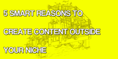 5 Smart Reasons to Create Content Outside Your Niche